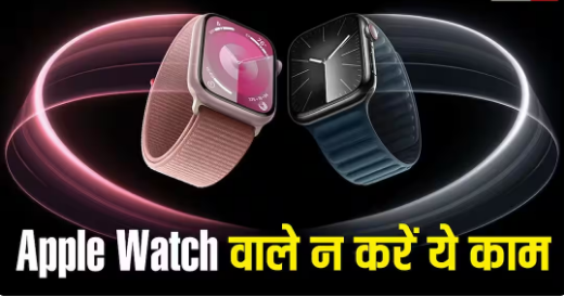 ⌚ Apple Watch Use Tips: ऐप्पल वॉच को डैमेज होने से बचाना है, तो भूलकर भी न करें ये 4 गलतियां